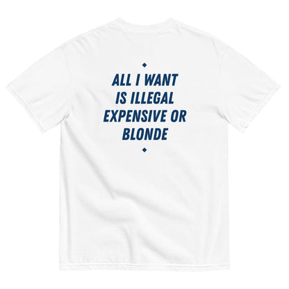ALL I WANT IS ILLEGAL, EXPENSIVE OR BLONDE