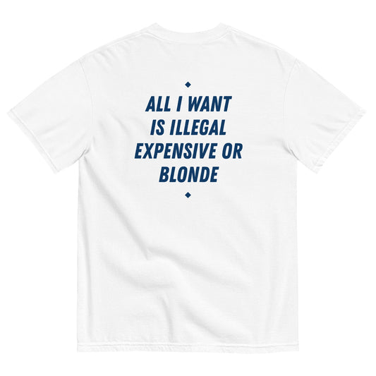 ALL I WANT IS ILLEGAL, EXPENSIVE OR BLONDE